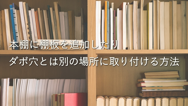 本棚に棚板を追加したりダボ穴とは別の場所に取り付ける方法【7選】